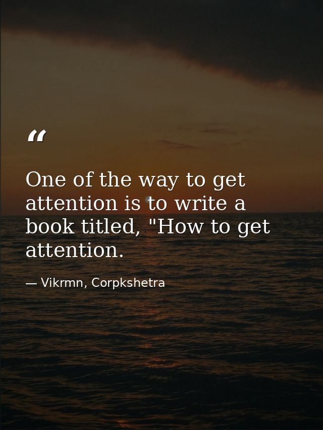 One of the way to get attention is to write a book titled, "How to get attention. — Vikrmn, Corpkshetra
