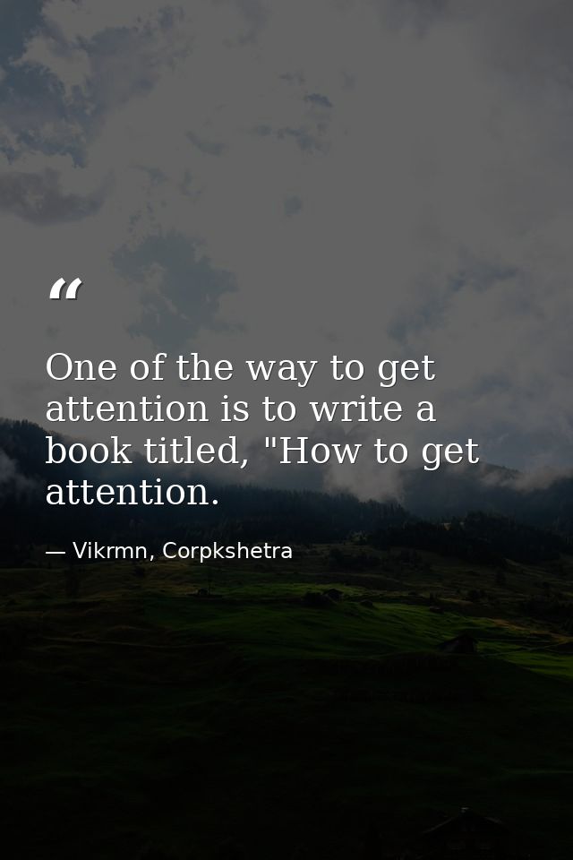 One of the way to get attention is to write a book titled, "How to get attention. — Vikrmn, Corpkshetra