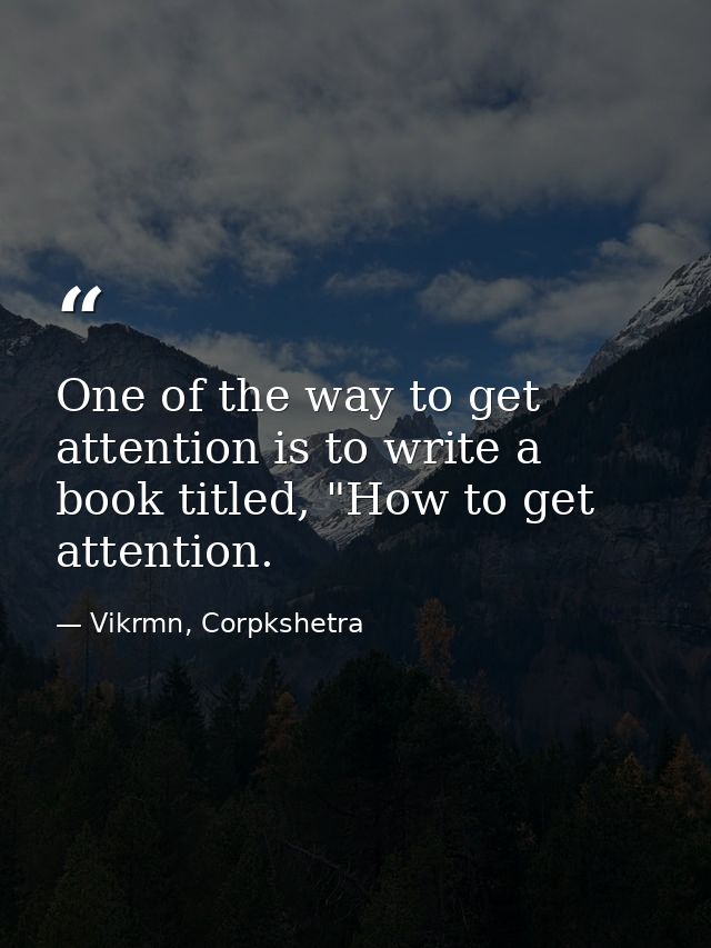 One of the way to get attention is to write a book titled, "How to get attention. — Vikrmn, Corpkshetra