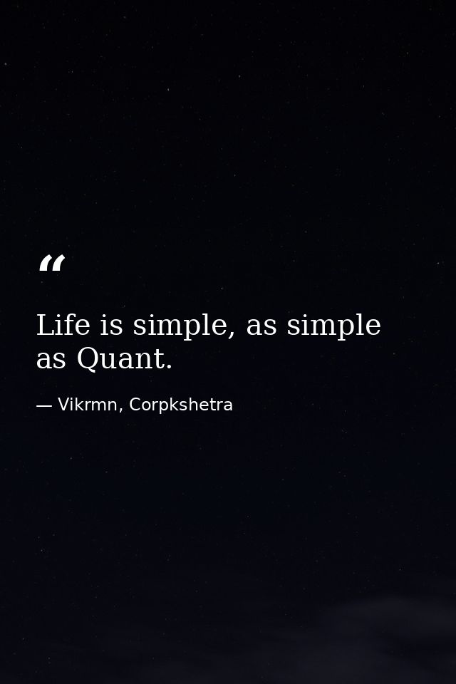 Life is simple, as simple as Quant. — Vikrmn, Corpkshetra