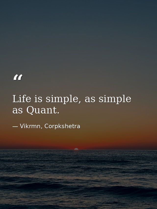 Life is simple, as simple as Quant. — Vikrmn, Corpkshetra