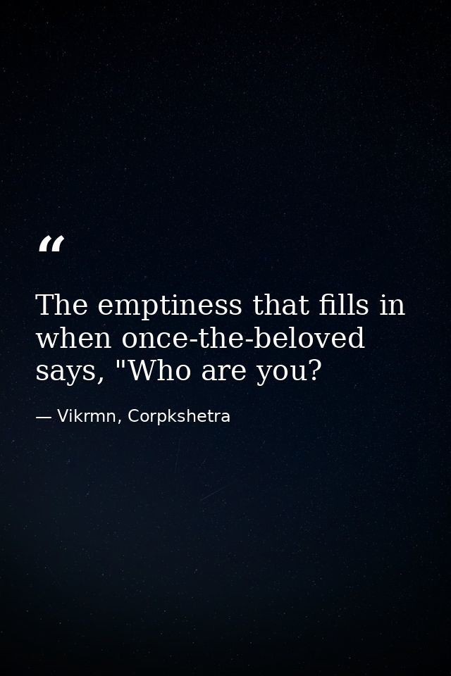The emptiness that fills in when once-the-beloved says, "Who are you? — Vikrmn, Corpkshetra