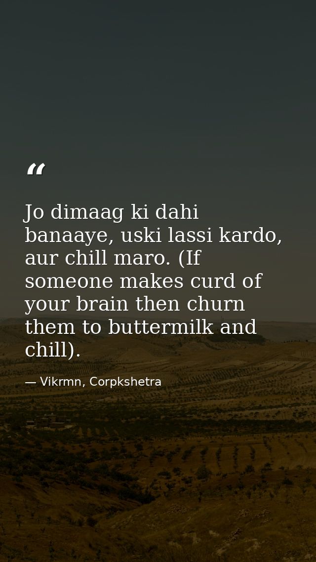 Jo dimaag ki dahi banaaye, uski lassi kardo, aur chill maro. (If someone makes curd of your brain then churn them to but — Vikrmn, Corpkshetra