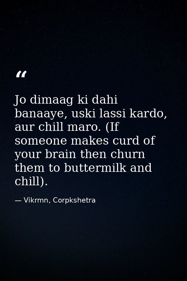 Jo dimaag ki dahi banaaye, uski lassi kardo, aur chill maro. (If someone makes curd of your brain then churn them to but — Vikrmn, Corpkshetra