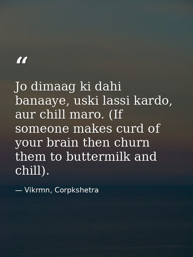 Jo dimaag ki dahi banaaye, uski lassi kardo, aur chill maro. (If someone makes curd of your brain then churn them to but — Vikrmn, Corpkshetra
