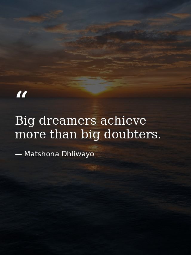 Big dreamers achieve more than big doubters. — Matshona Dhliwayo