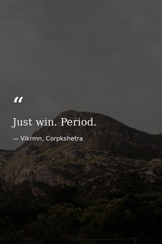 Just win. Period. — Vikrmn, Corpkshetra