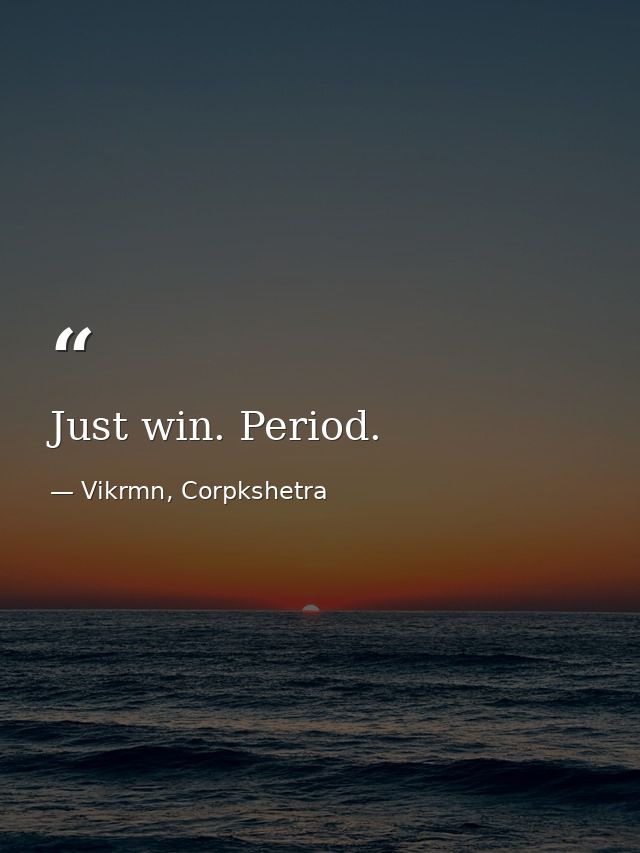 Just win. Period. — Vikrmn, Corpkshetra
