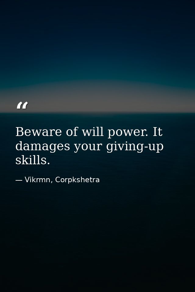 Beware of will power. It damages your giving-up skills. — Vikrmn, Corpkshetra