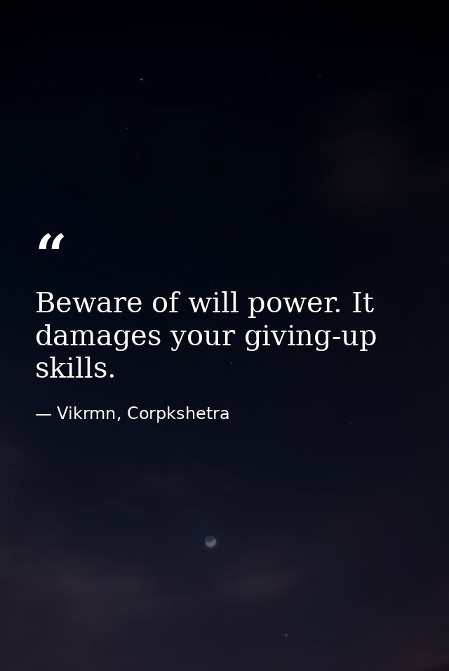 Beware of will power. It damages your giving-up skills. — Vikrmn, Corpkshetra