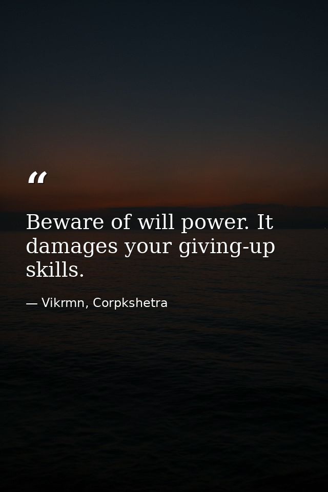 Beware of will power. It damages your giving-up skills. — Vikrmn, Corpkshetra