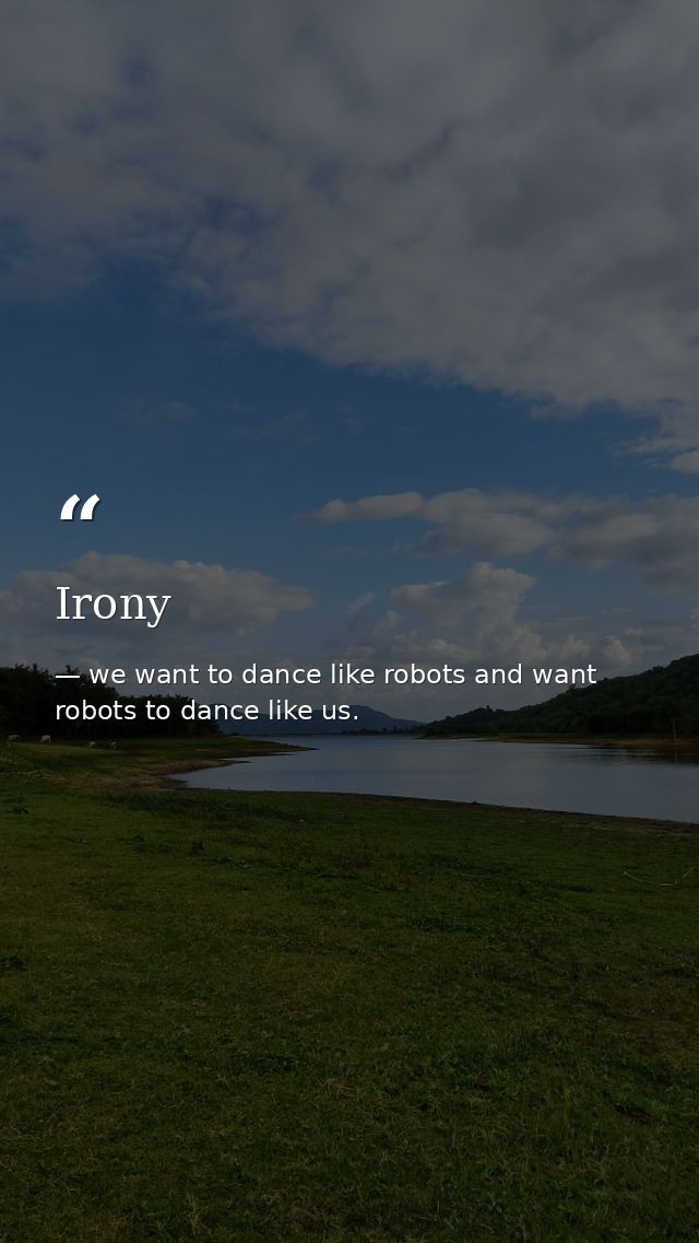 Irony — we want to dance like robots and want robots to dance like us.