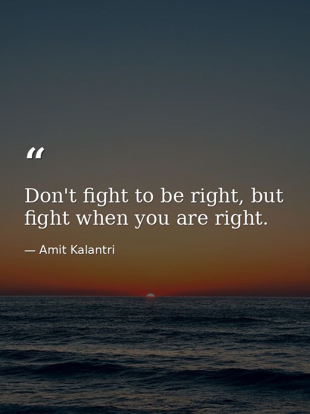 Don't fight to be right, but fight when you are right. — Amit Kalantri
