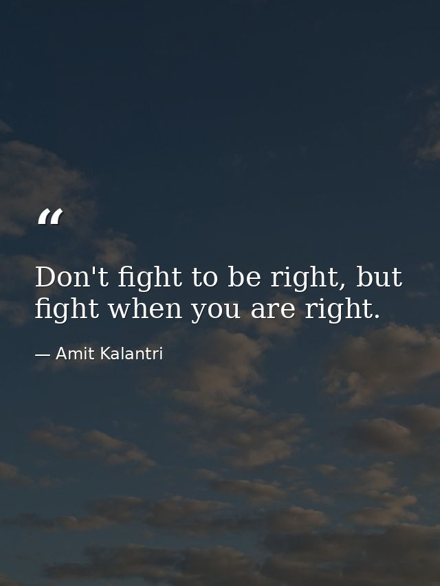 Don't fight to be right, but fight when you are right. — Amit Kalantri