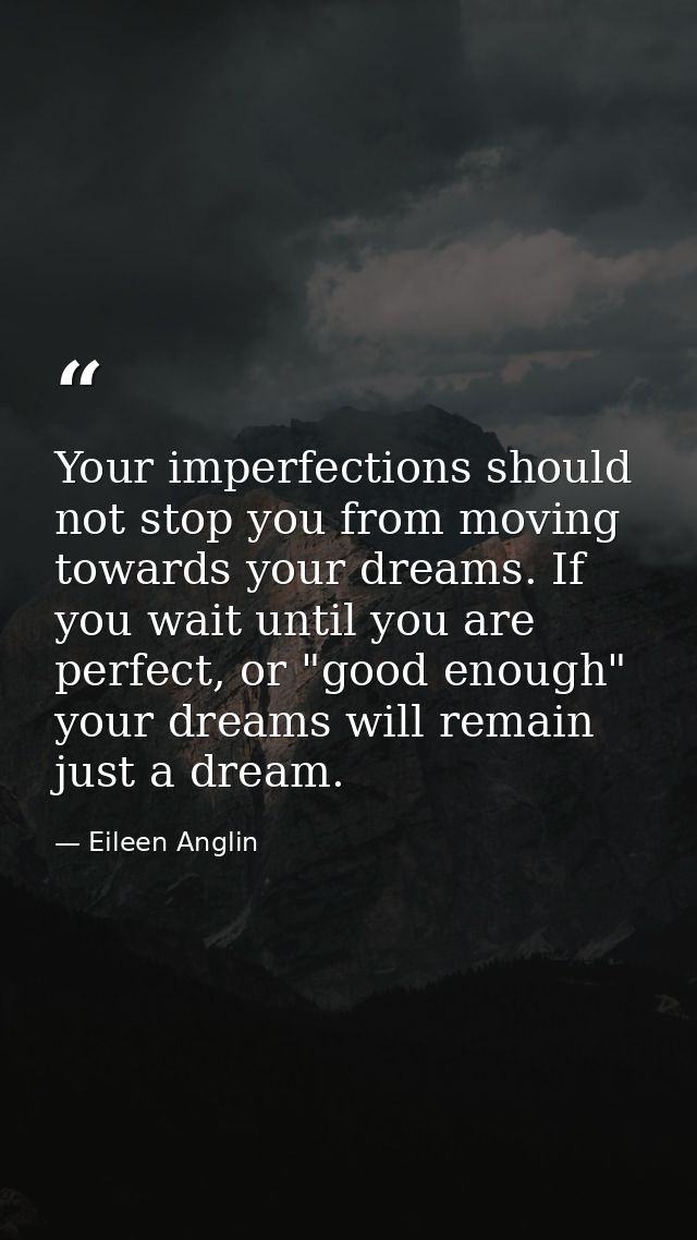 Your imperfections should not stop you from moving towards your dreams. If you wait until you are perfect, or "good enou — Eileen Anglin