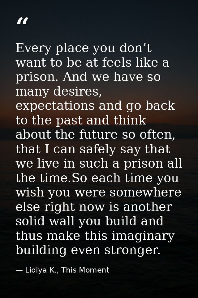 Every place you don’t want to be at feels like a prison. And we have so many desires, expectations and go back to the pa — Lidiya K., This Moment