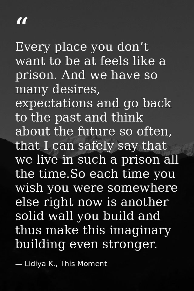 Every place you don’t want to be at feels like a prison. And we have so many desires, expectations and go back to the pa — Lidiya K., This Moment