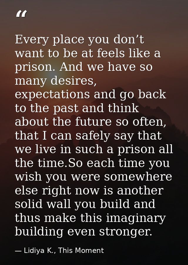 Every place you don’t want to be at feels like a prison. And we have so many desires, expectations and go back to the pa — Lidiya K., This Moment