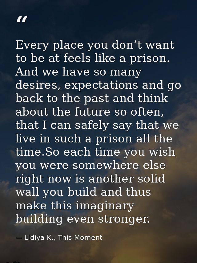 Every place you don’t want to be at feels like a prison. And we have so many desires, expectations and go back to the pa — Lidiya K., This Moment