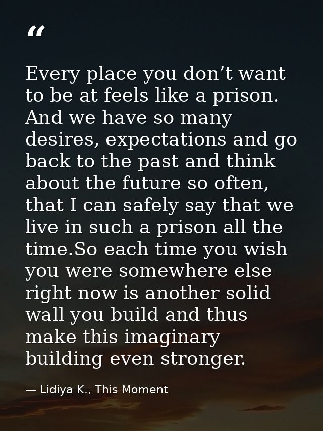 Every place you don’t want to be at feels like a prison. And we have so many desires, expectations and go back to the pa — Lidiya K., This Moment