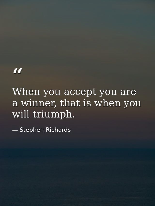 When you accept you are a winner, that is when you will triumph. — Stephen Richards