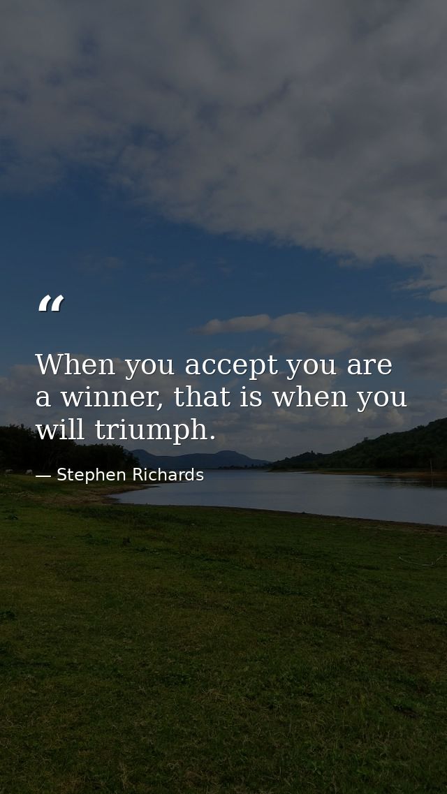 When you accept you are a winner, that is when you will triumph. — Stephen Richards