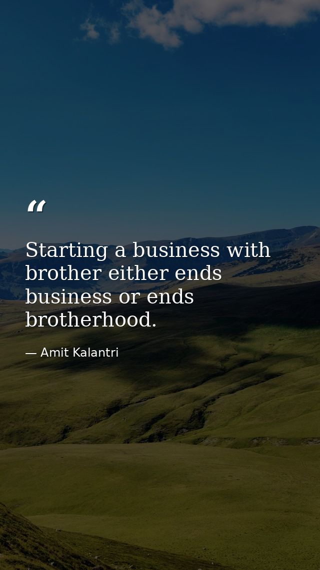 Starting a business with brother either ends business or ends brotherhood. — Amit Kalantri