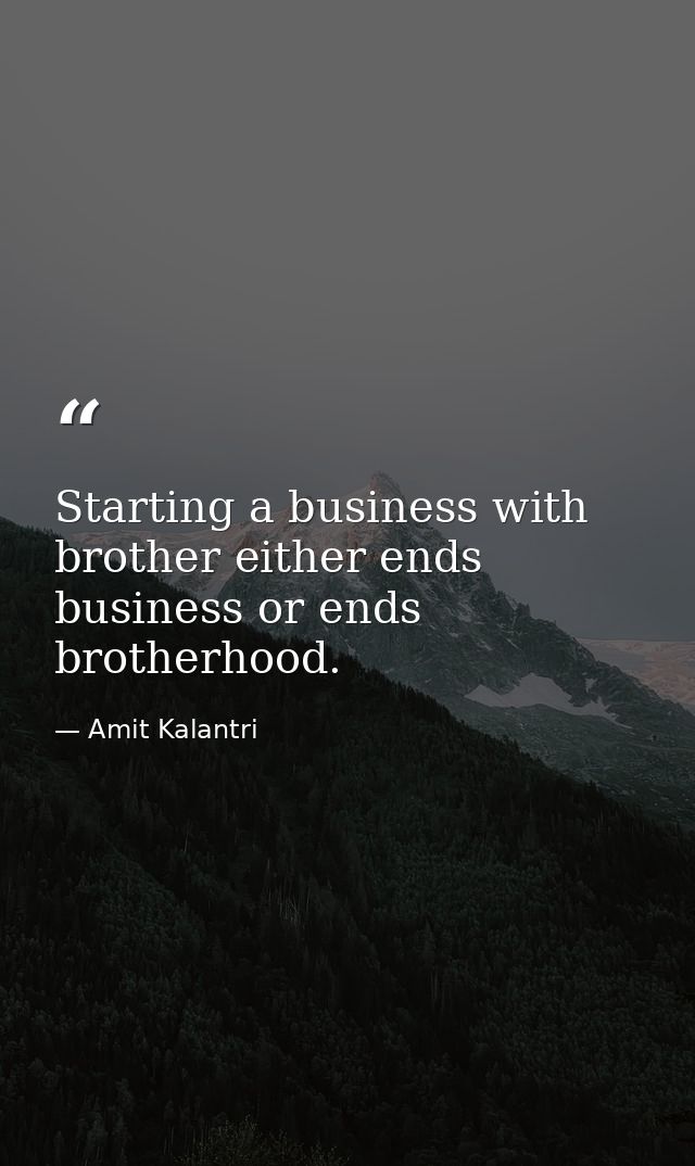 Starting a business with brother either ends business or ends brotherhood. — Amit Kalantri