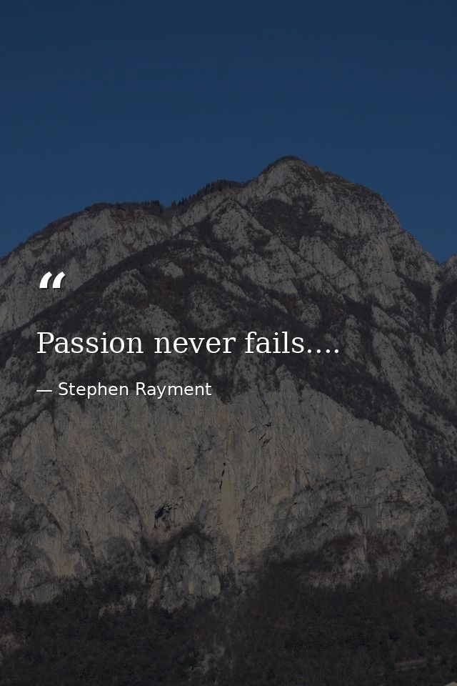 Passion never fails.... — Stephen Rayment