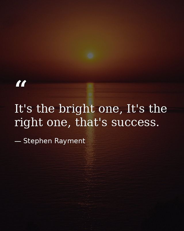 It's the bright one, It's the right one, that's success. — Stephen Rayment