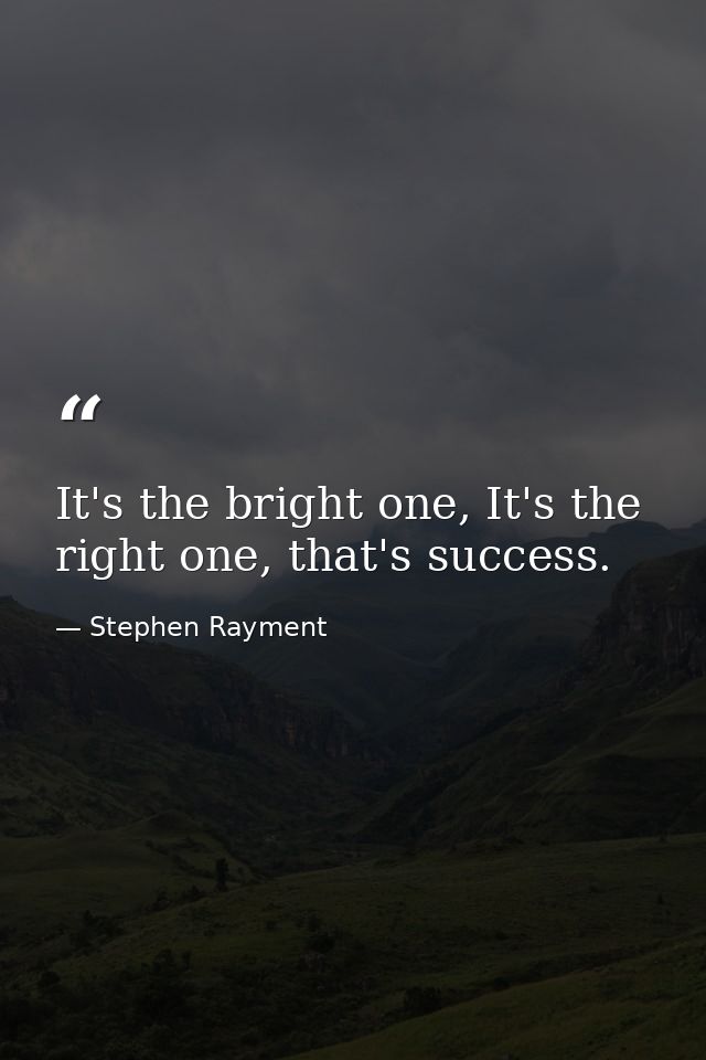 It's the bright one, It's the right one, that's success. — Stephen Rayment