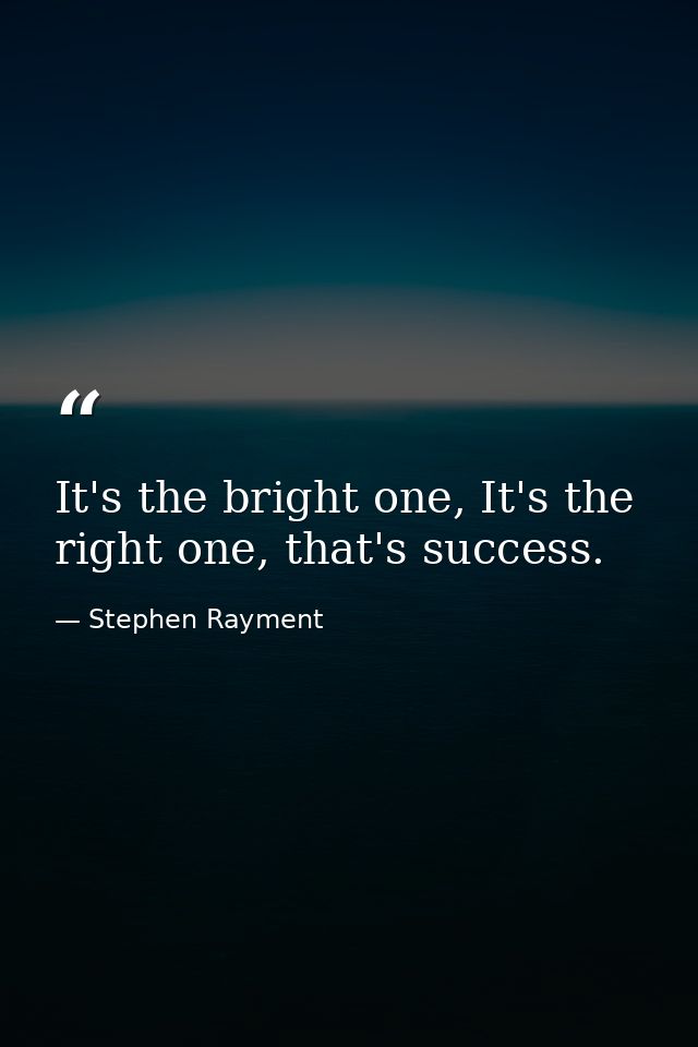 It's the bright one, It's the right one, that's success. — Stephen Rayment