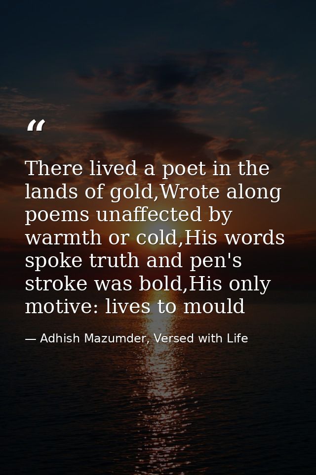 There lived a poet in the lands of gold,Wrote along poems unaffected by warmth or cold,His words spoke truth and pen's s — Adhish Mazumder, Versed with Life