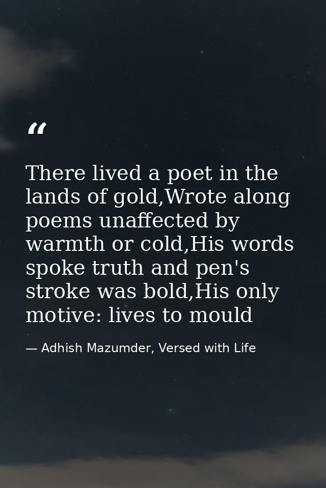 There lived a poet in the lands of gold,Wrote along poems unaffected by warmth or cold,His words spoke truth and pen's s — Adhish Mazumder, Versed with Life