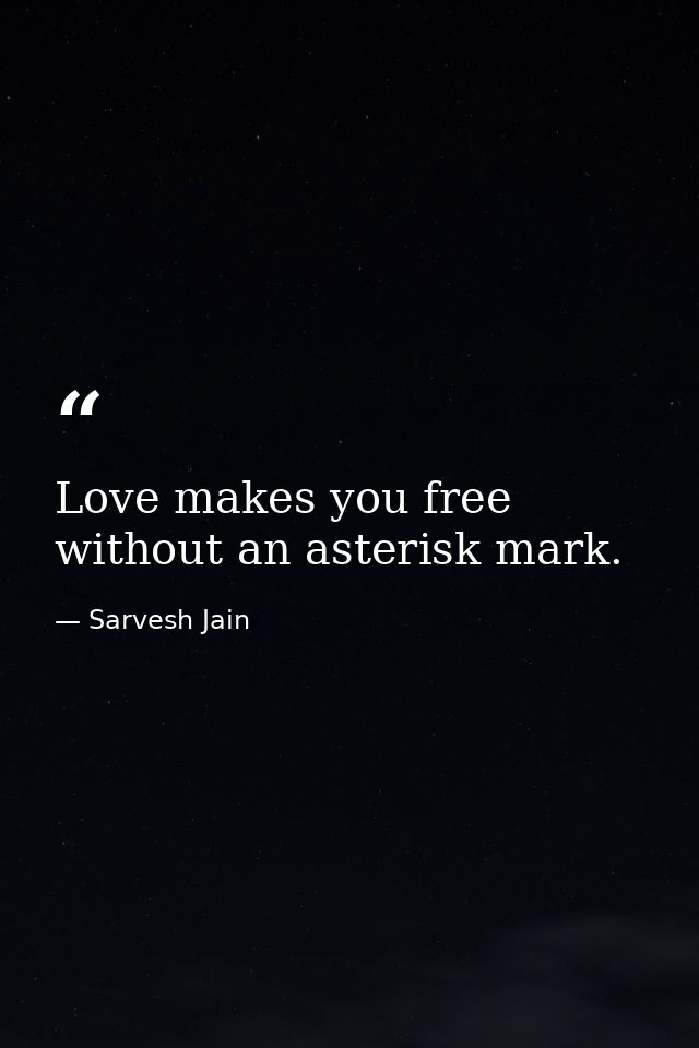 Love makes you free without an asterisk mark. — Sarvesh Jain