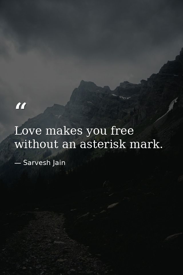 Love makes you free without an asterisk mark. — Sarvesh Jain