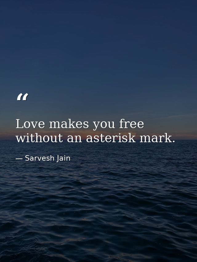 Love makes you free without an asterisk mark. — Sarvesh Jain