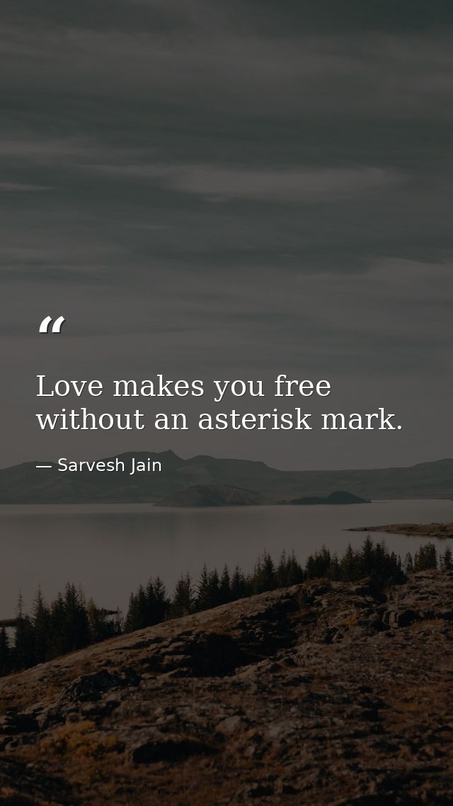 Love makes you free without an asterisk mark. — Sarvesh Jain