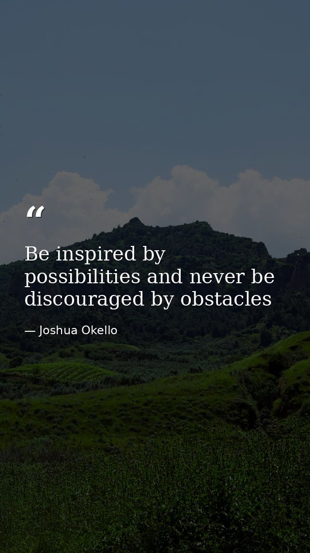 Be inspired by possibilities and never be discouraged by obstacles — Joshua Okello