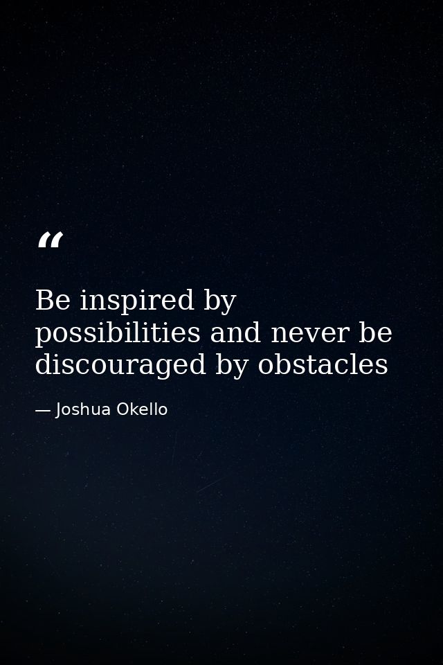 Be inspired by possibilities and never be discouraged by obstacles — Joshua Okello