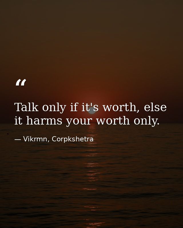 Talk only if it's worth, else it harms your worth only. — Vikrmn, Corpkshetra