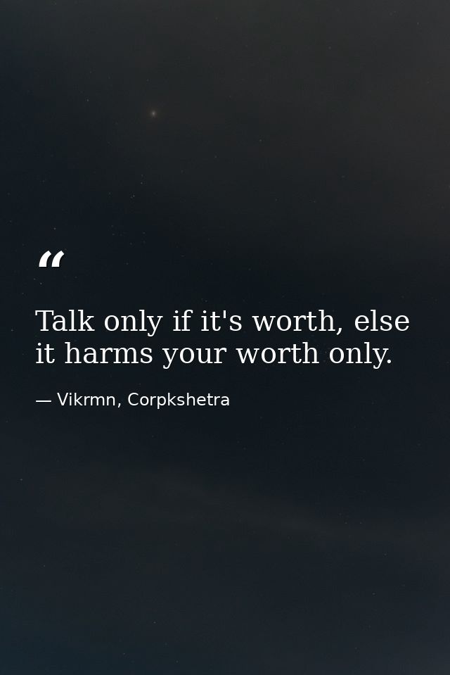Talk only if it's worth, else it harms your worth only. — Vikrmn, Corpkshetra