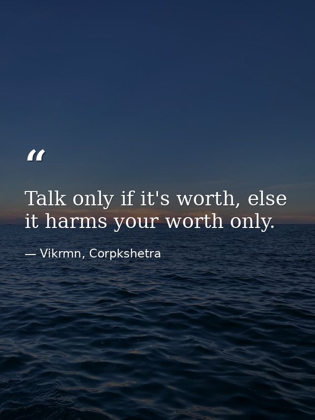 Talk only if it's worth, else it harms your worth only. — Vikrmn, Corpkshetra