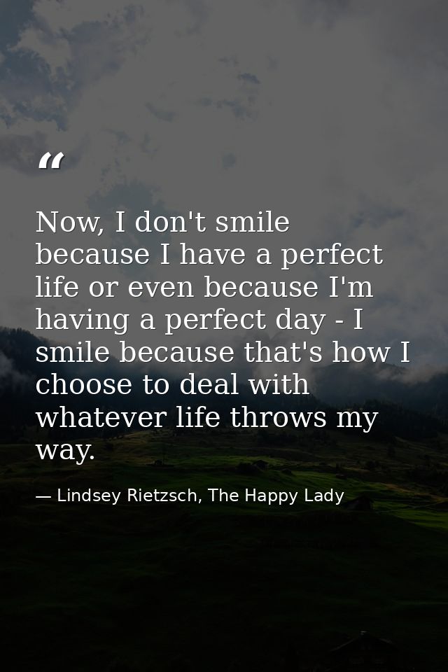 Now, I don't smile because I have a perfect life or even because I'm having a perfect day - I smile because that's how I — Lindsey Rietzsch, The Happy Lady
