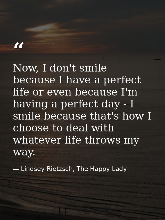 Now, I don't smile because I have a perfect life or even because I'm having a perfect day - I smile because that's how I — Lindsey Rietzsch, The Happy Lady