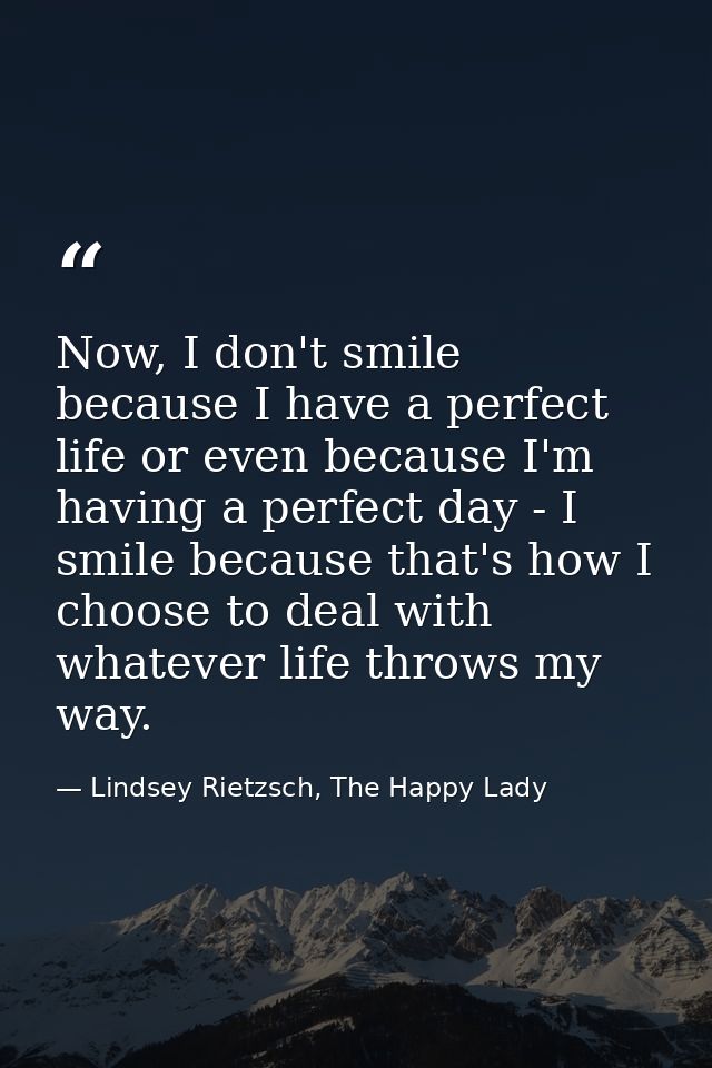 Now, I don't smile because I have a perfect life or even because I'm having a perfect day - I smile because that's how I — Lindsey Rietzsch, The Happy Lady