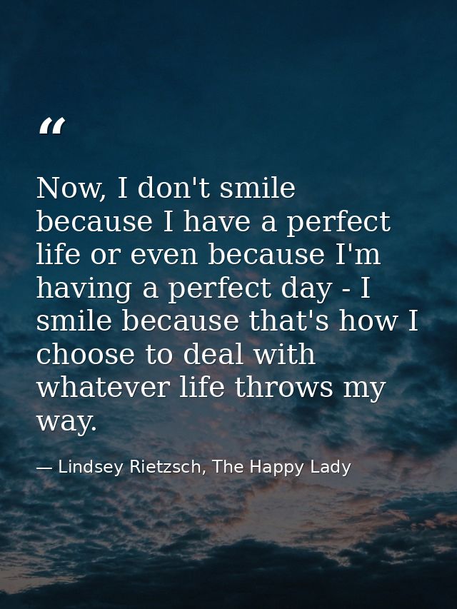 Now, I don't smile because I have a perfect life or even because I'm having a perfect day - I smile because that's how I — Lindsey Rietzsch, The Happy Lady