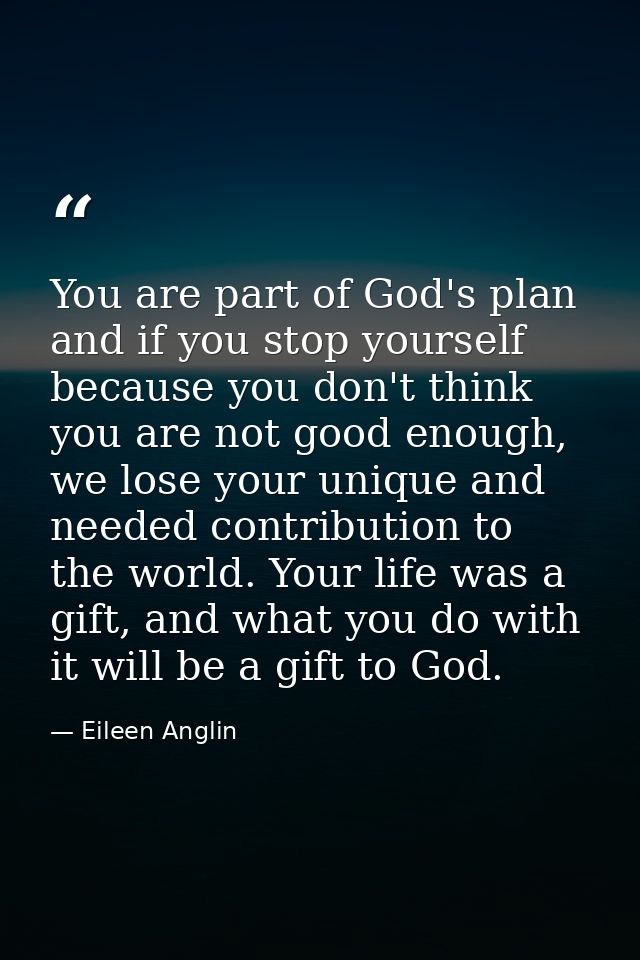 You are part of God's plan and if you stop yourself because you don't think you are not good enough, we lose your unique — Eileen Anglin