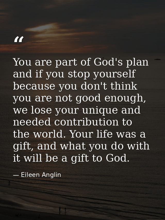 You are part of God's plan and if you stop yourself because you don't think you are not good enough, we lose your unique — Eileen Anglin