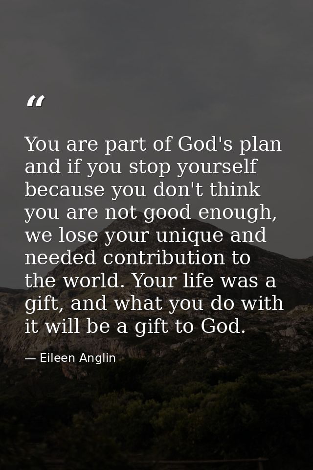 You are part of God's plan and if you stop yourself because you don't think you are not good enough, we lose your unique — Eileen Anglin